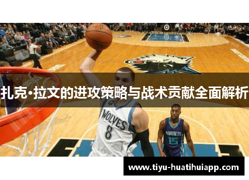 扎克·拉文的进攻策略与战术贡献全面解析