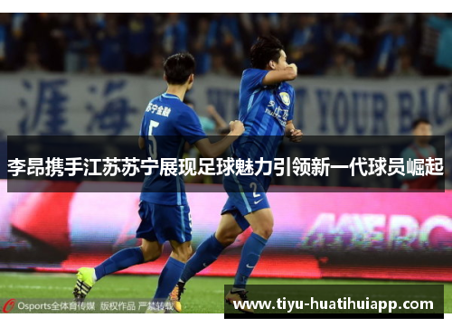 李昂携手江苏苏宁展现足球魅力引领新一代球员崛起