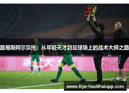 路易斯阿尔贝托：从年轻天才到足球场上的战术大师之路