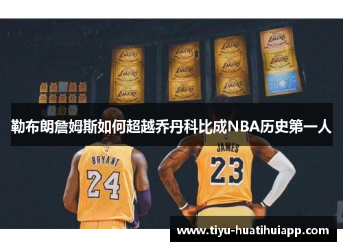 勒布朗詹姆斯如何超越乔丹科比成NBA历史第一人