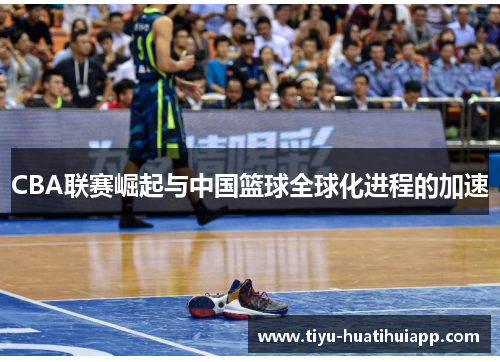 CBA联赛崛起与中国篮球全球化进程的加速