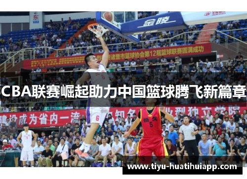 CBA联赛崛起助力中国篮球腾飞新篇章