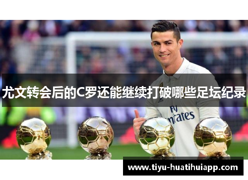 尤文转会后的C罗还能继续打破哪些足坛纪录