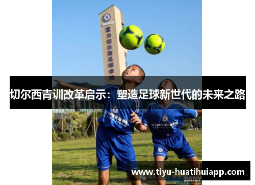 切尔西青训改革启示：塑造足球新世代的未来之路