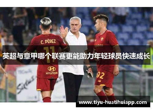 英超与意甲哪个联赛更能助力年轻球员快速成长
