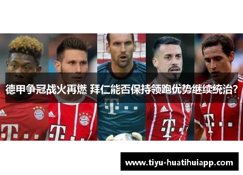 德甲争冠战火再燃 拜仁能否保持领跑优势继续统治？