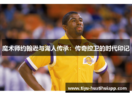 魔术师约翰逊与湖人传承：传奇控卫的时代印记