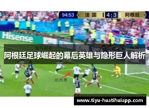 阿根廷足球崛起的幕后英雄与隐形巨人解析