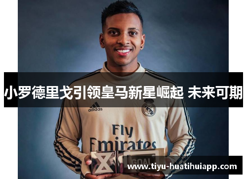小罗德里戈引领皇马新星崛起 未来可期