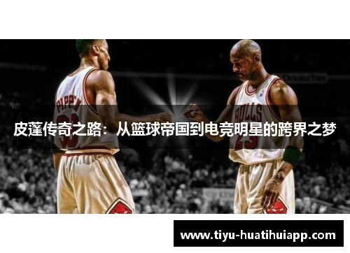 皮蓬传奇之路：从篮球帝国到电竞明星的跨界之梦