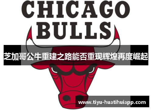 芝加哥公牛重建之路能否重现辉煌再度崛起