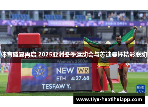 体育盛宴再启 2025亚洲冬季运动会与苏迪曼杯精彩联动