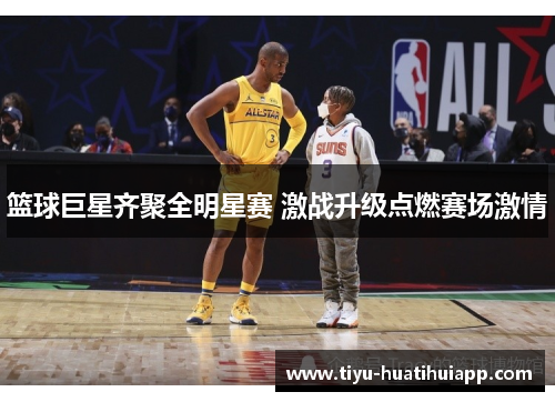 篮球巨星齐聚全明星赛 激战升级点燃赛场激情