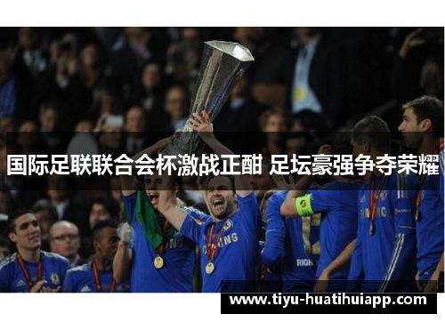 国际足联联合会杯激战正酣 足坛豪强争夺荣耀