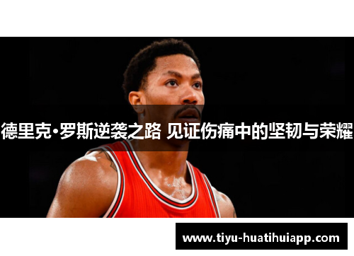 德里克·罗斯逆袭之路 见证伤痛中的坚韧与荣耀