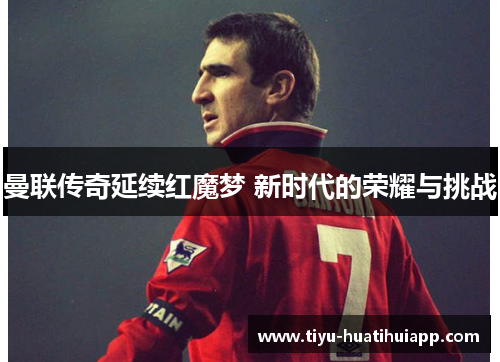 曼联传奇延续红魔梦 新时代的荣耀与挑战
