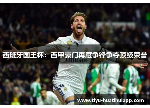 西班牙国王杯：西甲豪门再度争锋争夺顶级荣誉