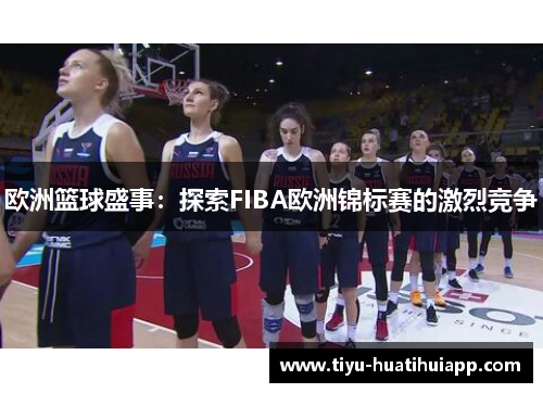 欧洲篮球盛事：探索FIBA欧洲锦标赛的激烈竞争