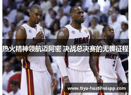 热火精神领航迈阿密 决战总决赛的无畏征程
