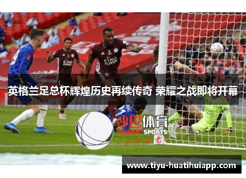 英格兰足总杯辉煌历史再续传奇 荣耀之战即将开幕
