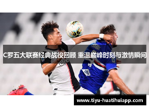 C罗五大联赛经典战役回顾 重温巅峰时刻与激情瞬间