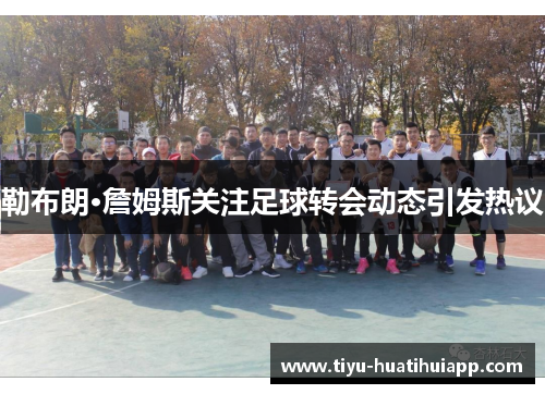 勒布朗·詹姆斯关注足球转会动态引发热议