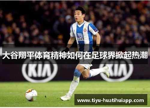 大谷翔平体育精神如何在足球界掀起热潮
