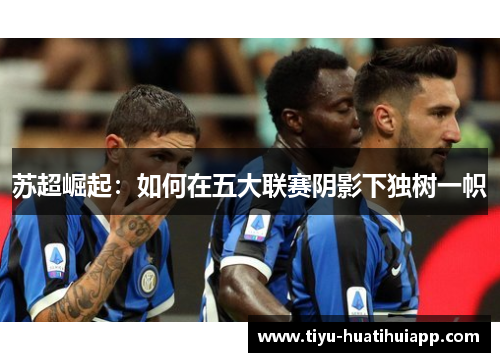苏超崛起：如何在五大联赛阴影下独树一帜