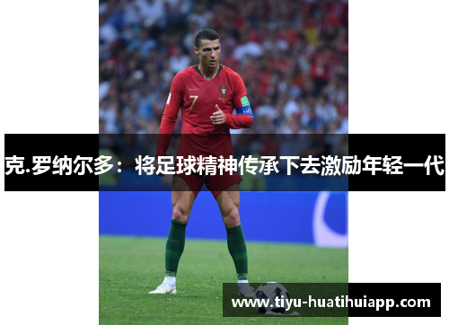 克.罗纳尔多：将足球精神传承下去激励年轻一代