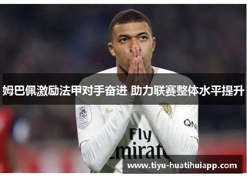 姆巴佩激励法甲对手奋进 助力联赛整体水平提升
