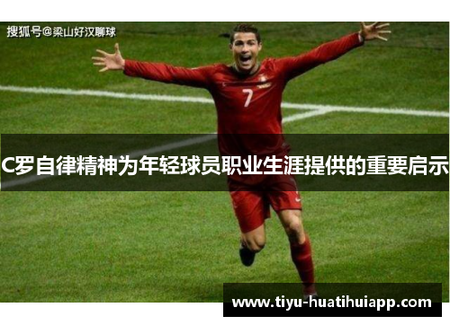 C罗自律精神为年轻球员职业生涯提供的重要启示