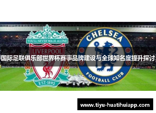 国际足联俱乐部世界杯赛事品牌建设与全球知名度提升探讨