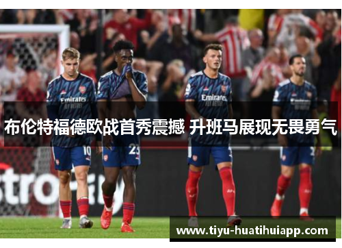 布伦特福德欧战首秀震撼 升班马展现无畏勇气