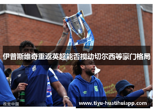 伊普斯维奇重返英超能否搅动切尔西等豪门格局