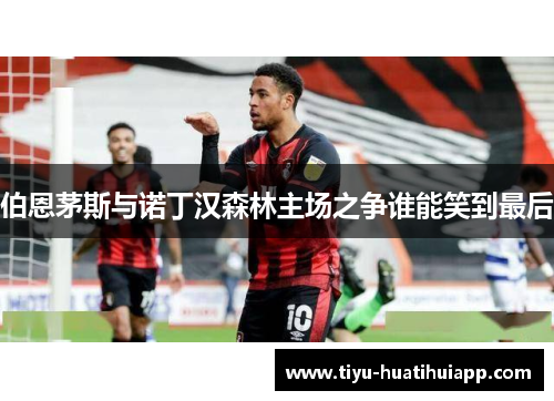 伯恩茅斯与诺丁汉森林主场之争谁能笑到最后