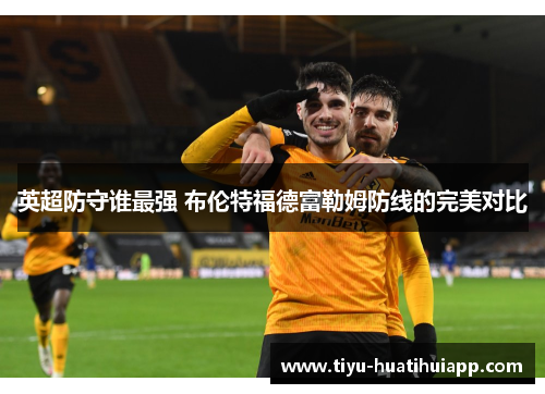 英超防守谁最强 布伦特福德富勒姆防线的完美对比