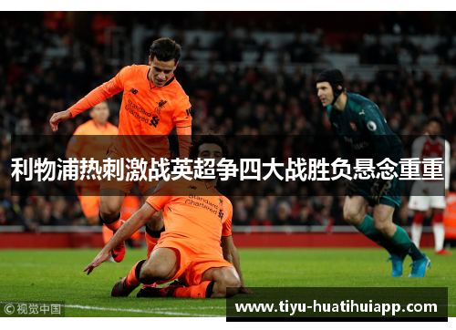 利物浦热刺激战英超争四大战胜负悬念重重
