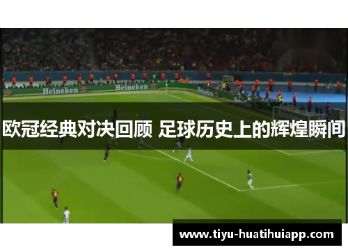 欧冠经典对决回顾 足球历史上的辉煌瞬间