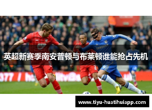 英超新赛季南安普顿与布莱顿谁能抢占先机