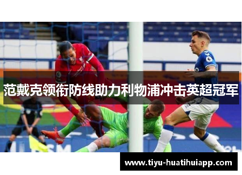 范戴克领衔防线助力利物浦冲击英超冠军