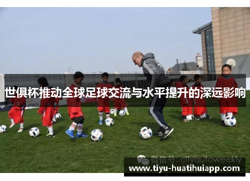 世俱杯推动全球足球交流与水平提升的深远影响