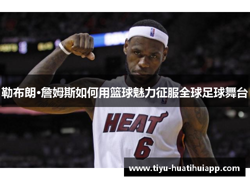 勒布朗·詹姆斯如何用篮球魅力征服全球足球舞台
