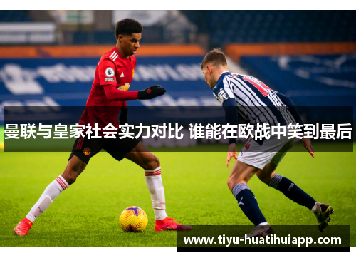曼联与皇家社会实力对比 谁能在欧战中笑到最后
