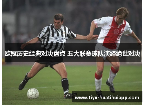欧冠历史经典对决盘点 五大联赛球队演绎绝世对决